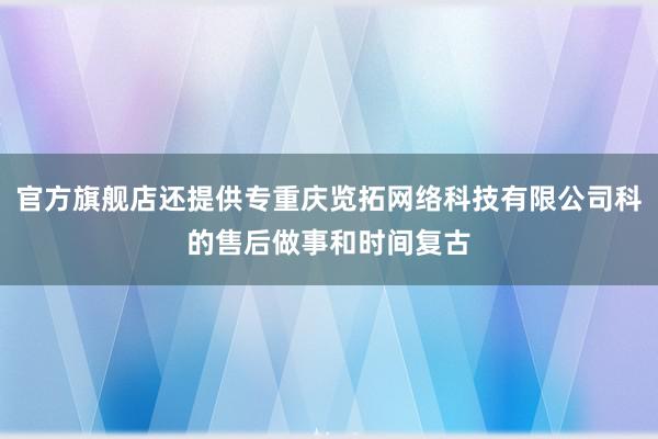 官方旗舰店还提供专重庆览拓网络科技有限公司科的售后做事和时间复古