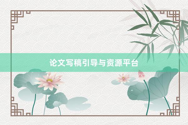 论文写稿引导与资源平台