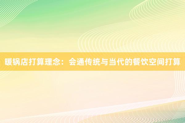 暖锅店打算理念：会通传统与当代的餐饮空间打算